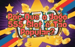 on image text 'Por Que o Jogo 555 Slot é Tão Popular?'