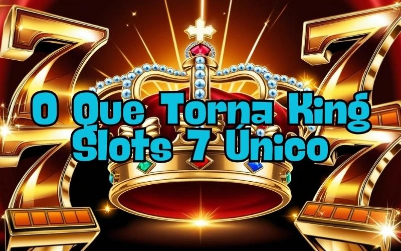 on image text 'O Que Torna King Slots 7 Único'